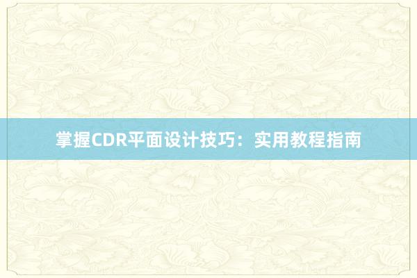 掌握CDR平面设计技巧：实用教程指南